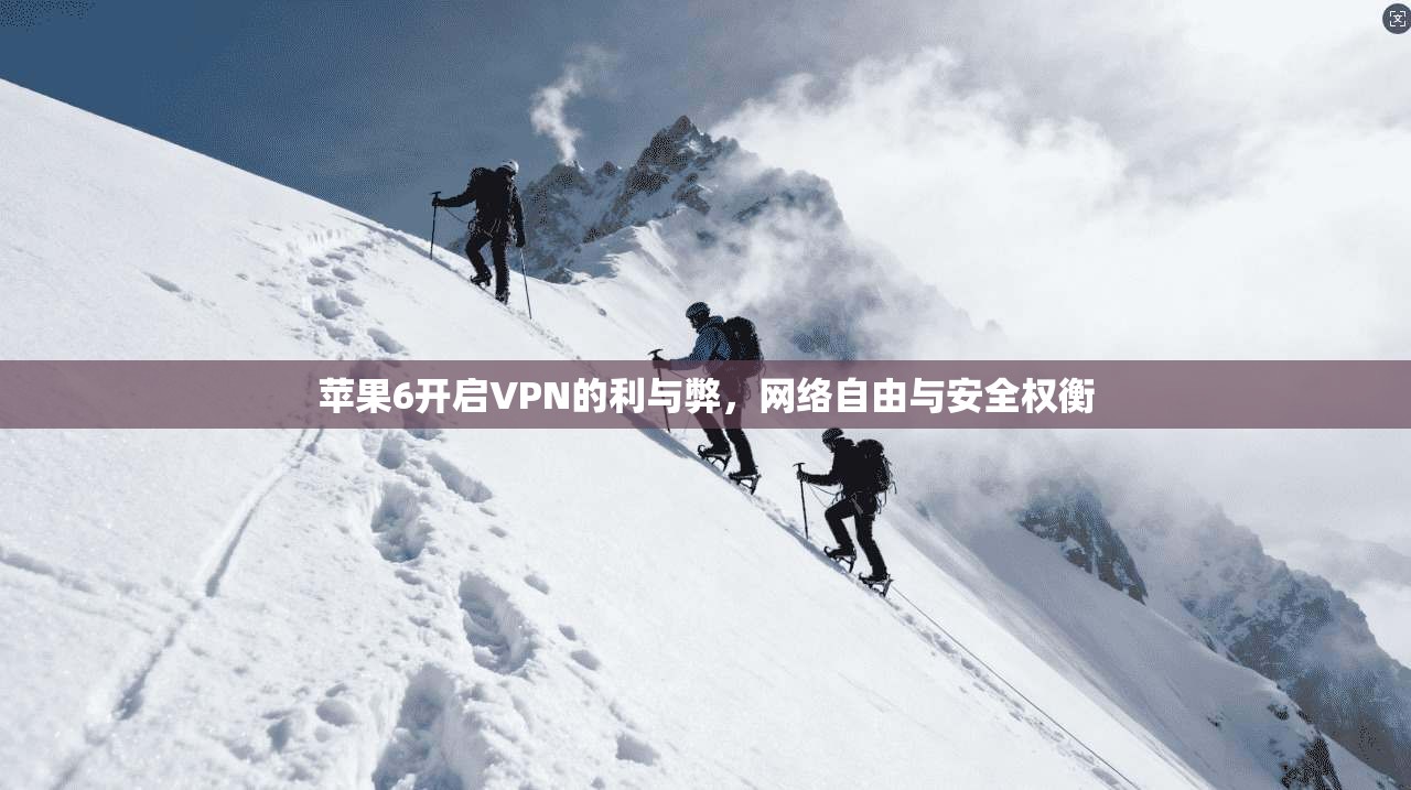 苹果6开启VPN的利与弊,网络自由与安全权衡