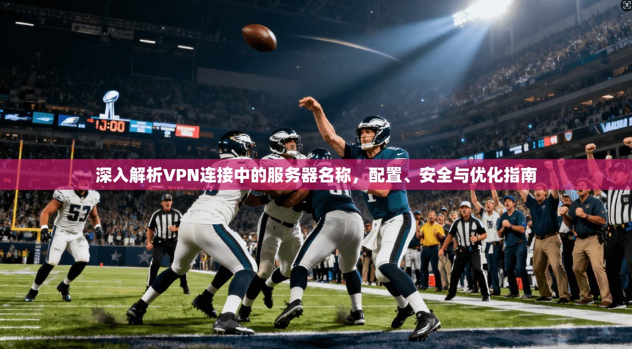 深入解析VPN连接中的服务器名称,配置、安全与优化指南