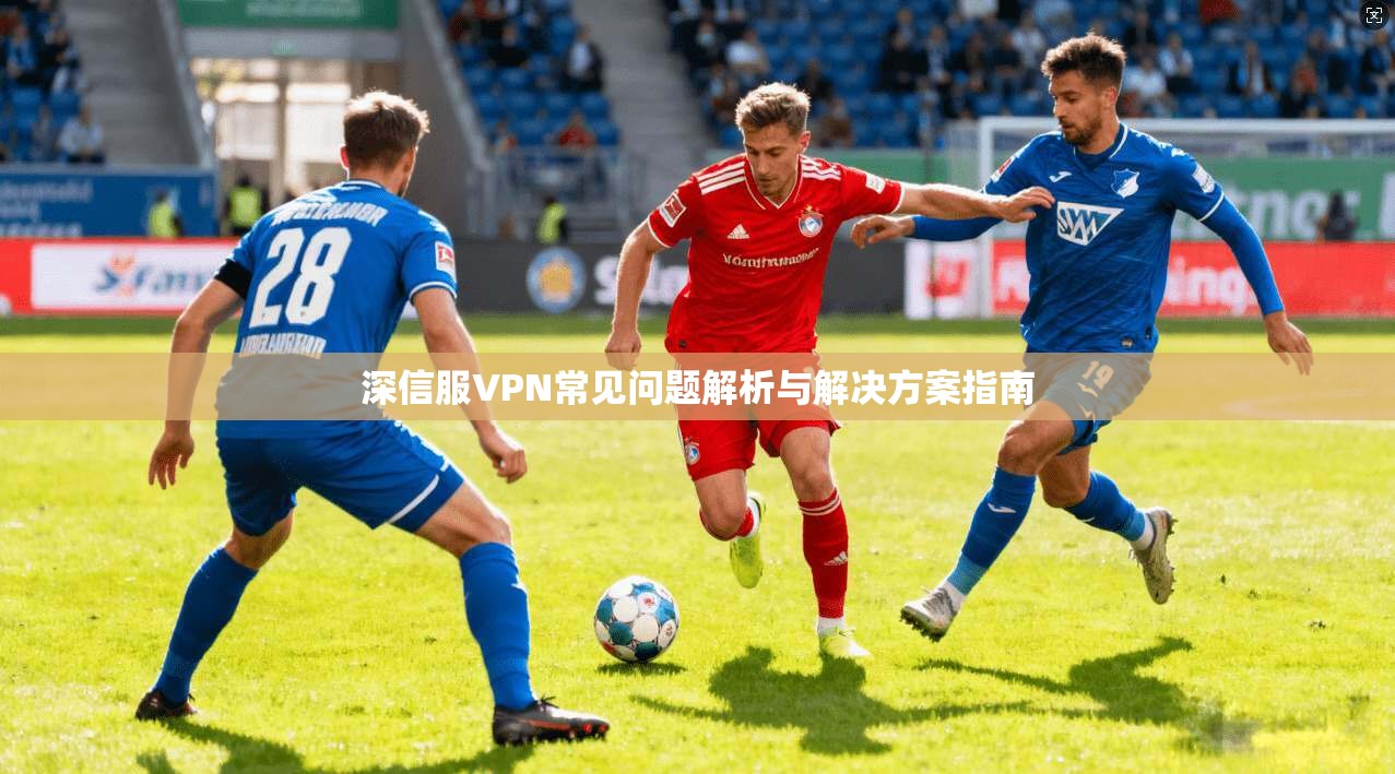 深信服VPN常见问题解析与解决方案指南