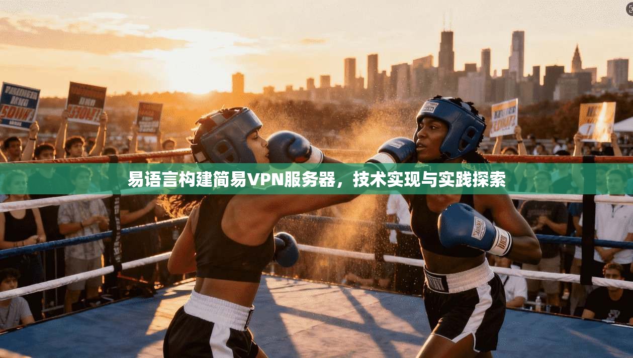 易语言构建简易VPN服务器，技术实现与实践探索