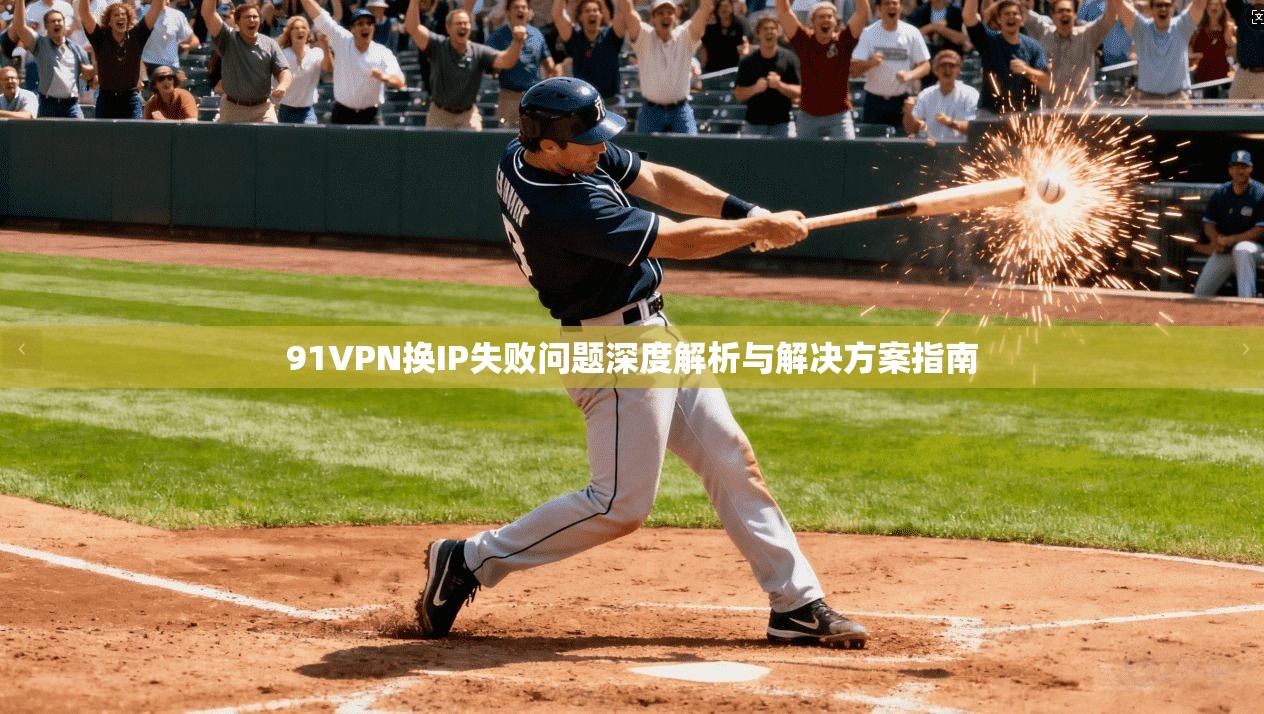 91VPN换IP失败问题深度解析与解决方案指南