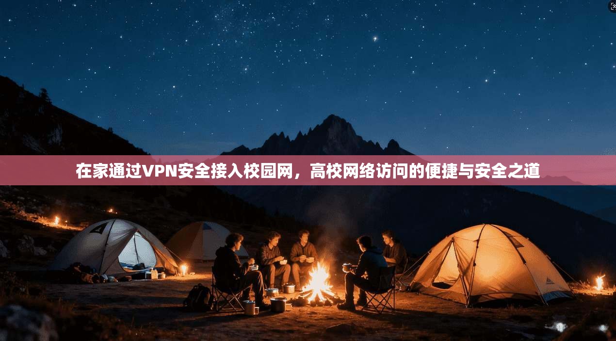 在家通过VPN安全接入校园网，高校网络访问的便捷与安全之道