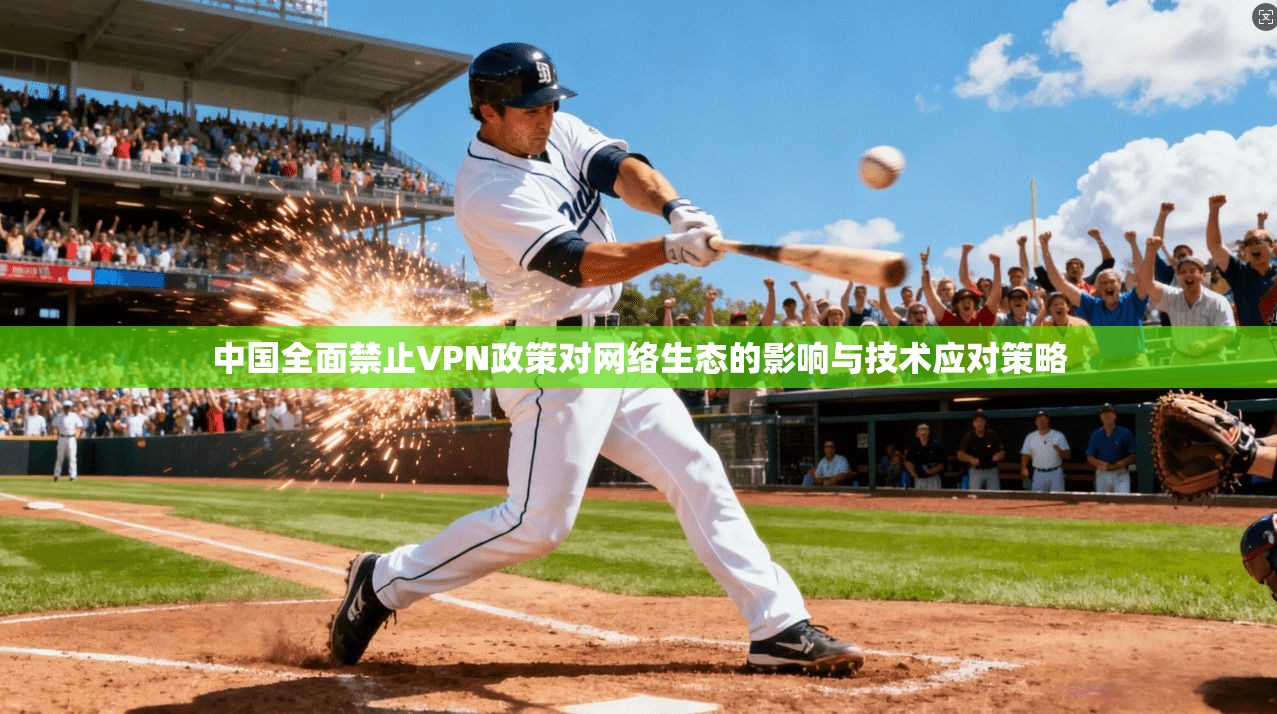 中国全面禁止VPN政策对网络生态的影响与技术应对策略