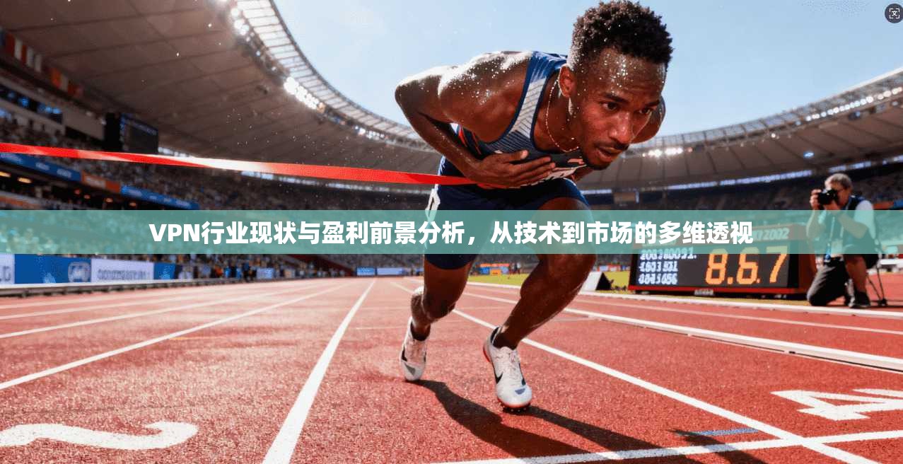 VPN行业现状与盈利前景分析，从技术到市场的多维透视