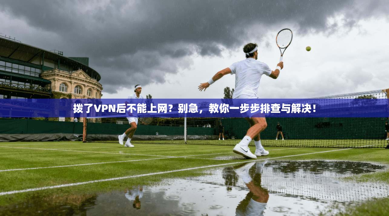 拨了VPN后不能上网？别急，教你一步步排查与解决！