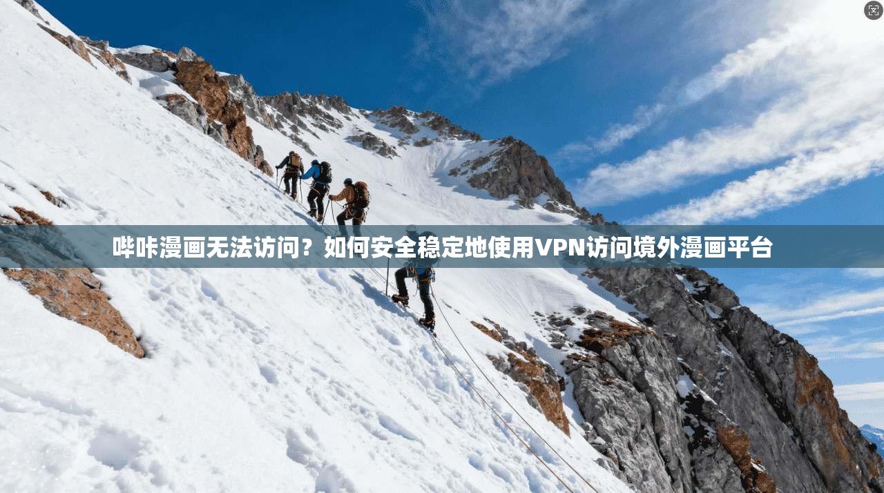 哔咔漫画无法访问?如何安全稳定地使用VPN访问境外漫画平台