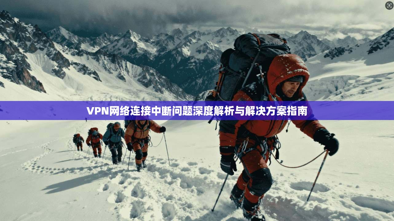 VPN网络连接中断问题深度解析与解决方案指南