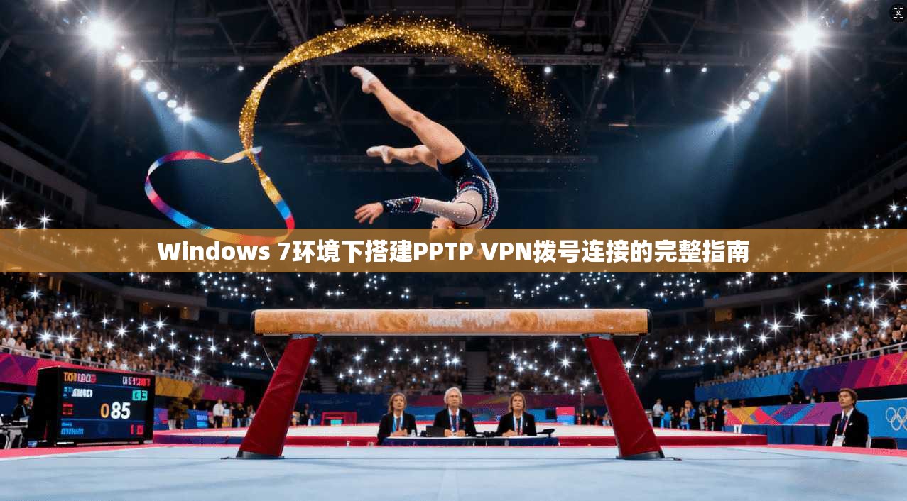 Windows 7环境下搭建PPTP VPN拨号连接的完整指南