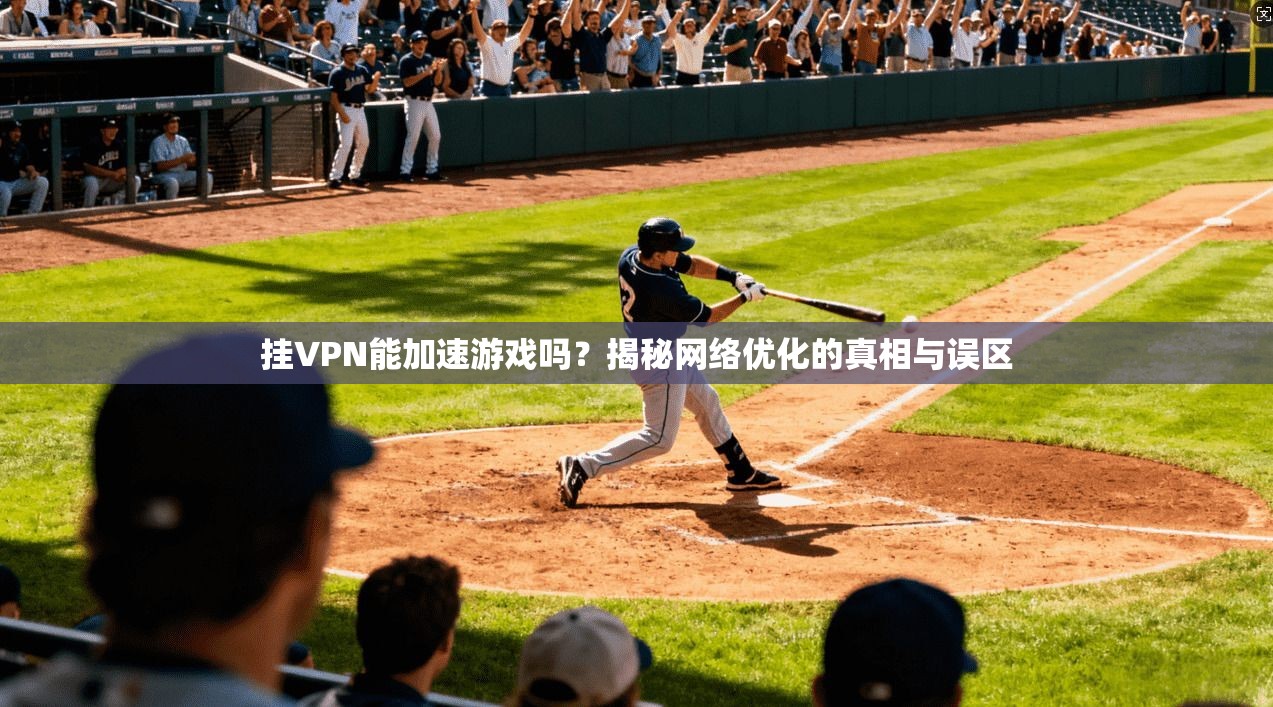挂VPN能加速游戏吗?揭秘网络优化的真相与误区