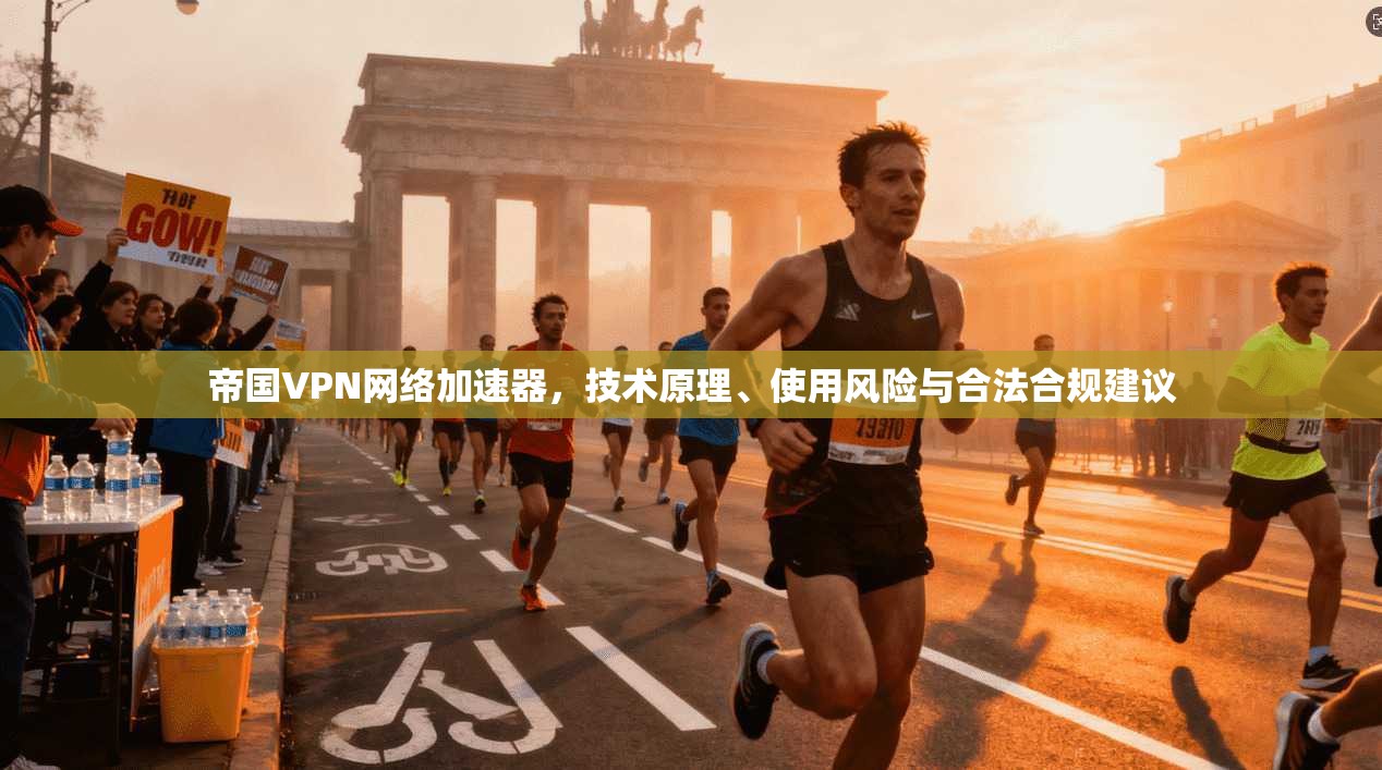 帝国VPN网络加速器，技术原理、使用风险与合法合规建议