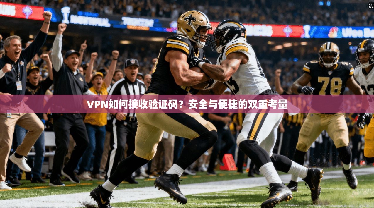 VPN如何接收验证码？安全与便捷的双重考量