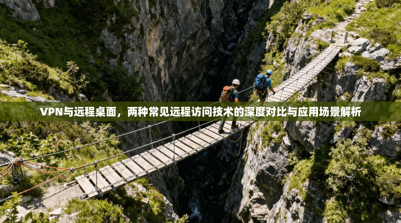 VPN与远程桌面，两种常见远程访问技术的深度对比与应用场景解析