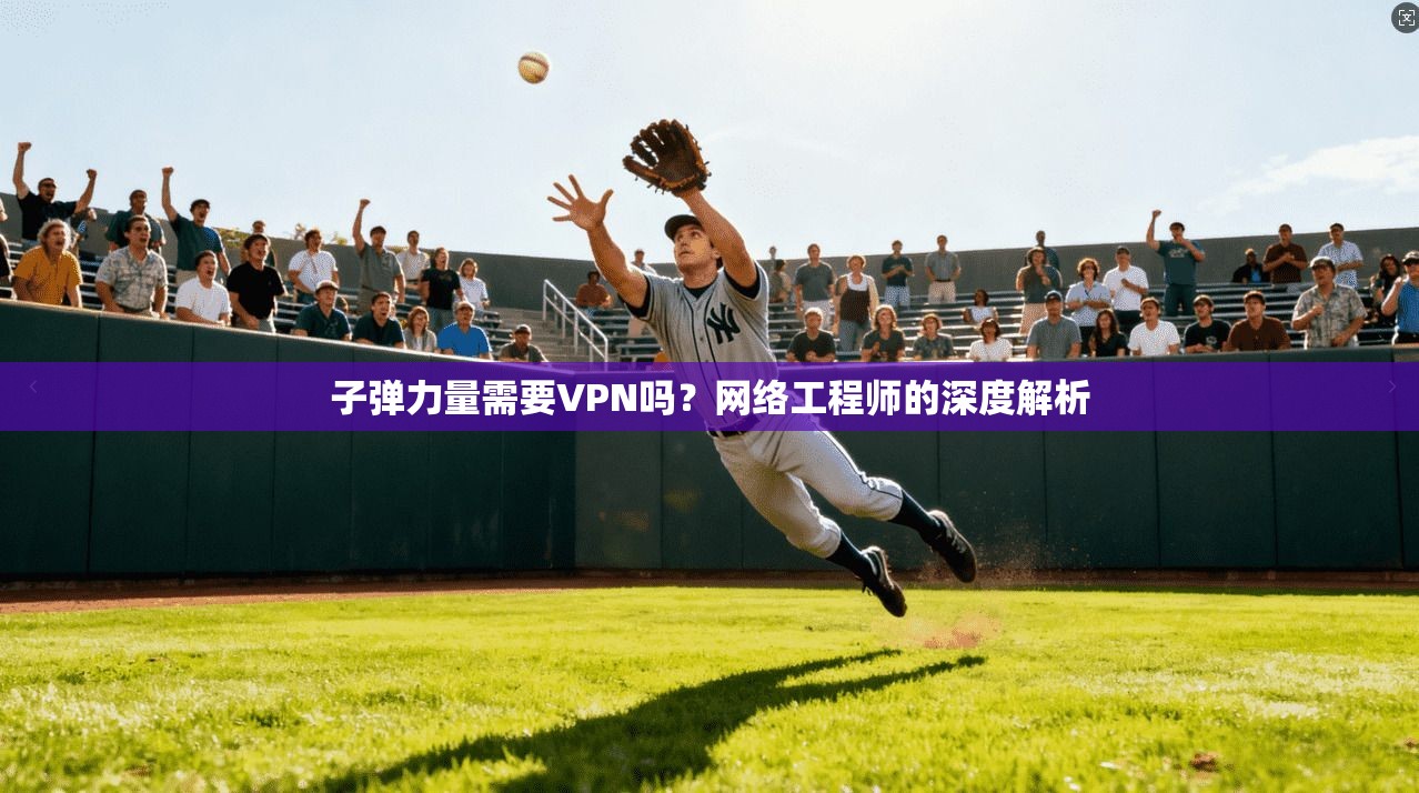 子弹力量需要VPN吗？网络工程师的深度解析