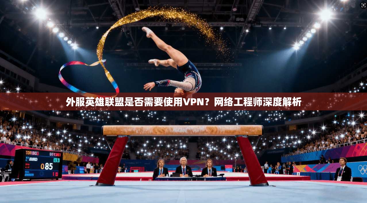 外服英雄联盟是否需要使用VPN?网络工程师深度解析