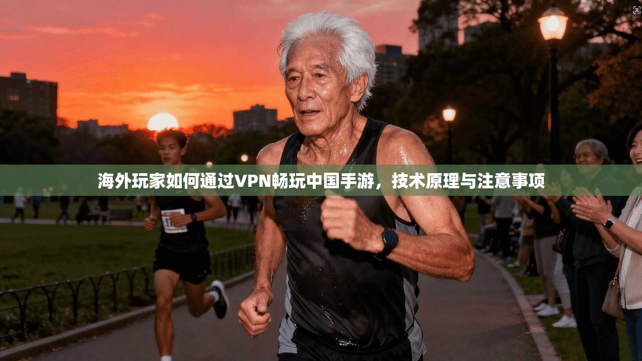 海外玩家如何通过VPN畅玩中国手游，技术原理与注意事项