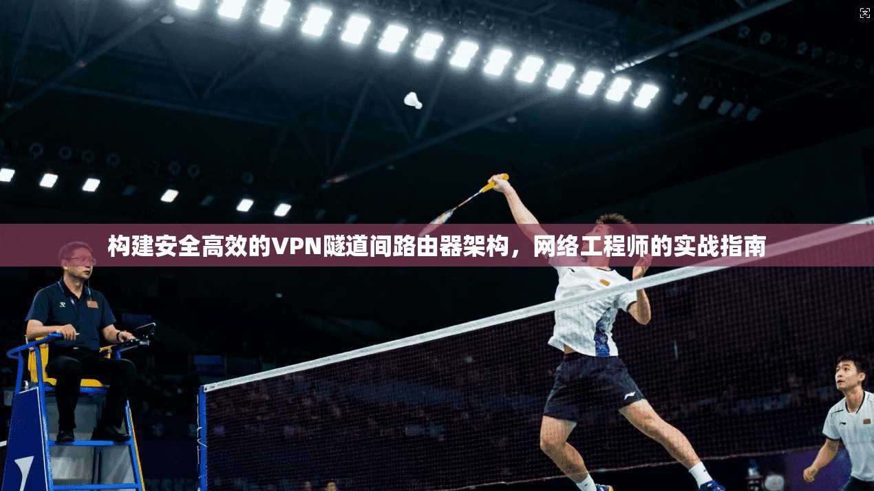构建安全高效的VPN隧道间路由器架构，网络工程师的实战指南