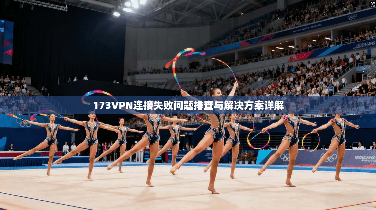 173VPN连接失败问题排查与解决方案详解