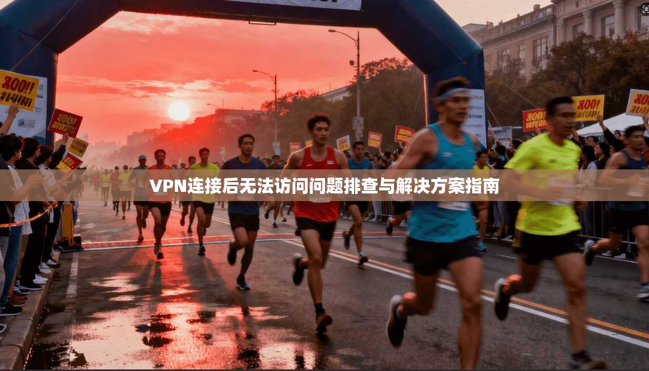 VPN连接后无法访问问题排查与解决方案指南