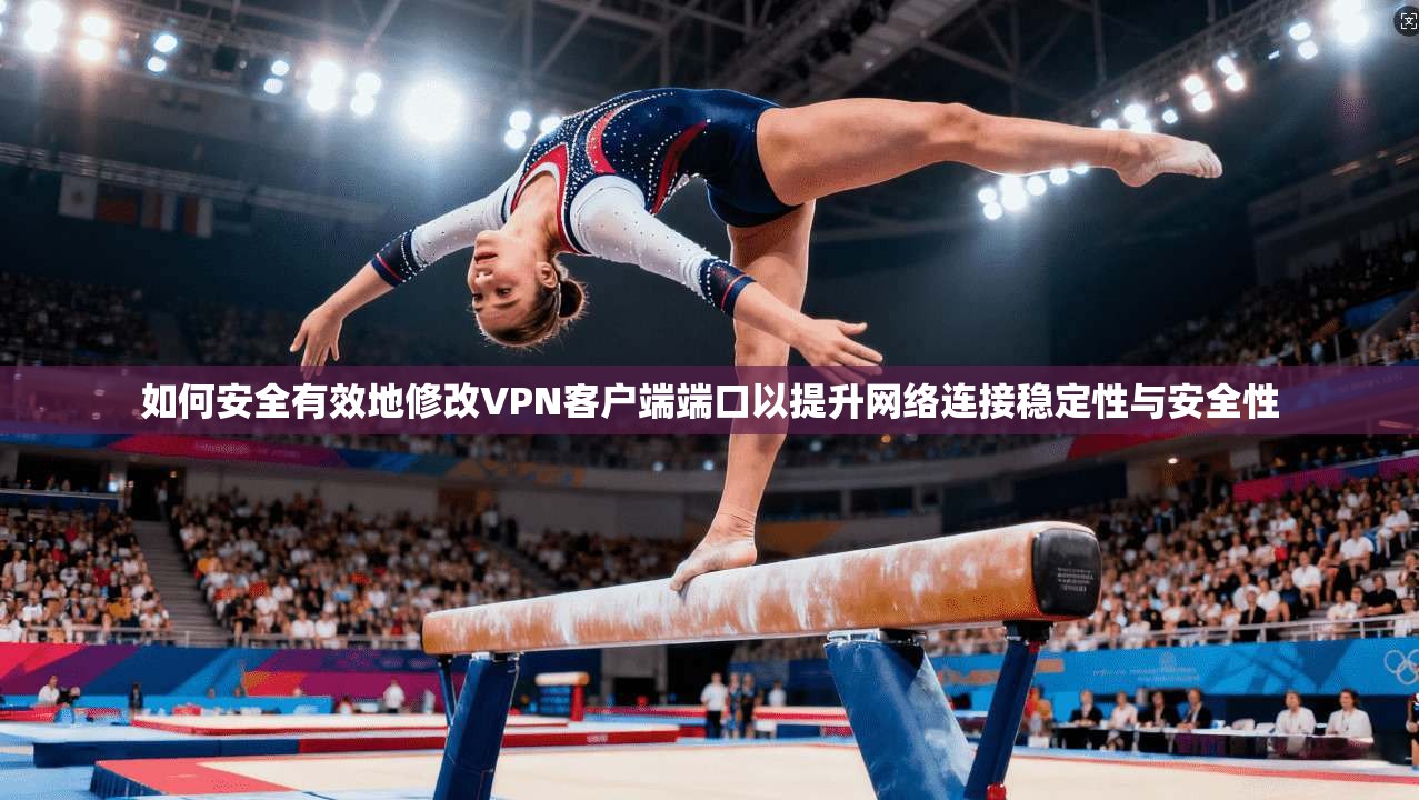 如何安全有效地修改VPN客户端端口以提升网络连接稳定性与安全性