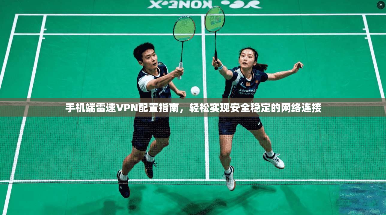 手机端雷速VPN配置指南,轻松实现安全稳定的网络连接