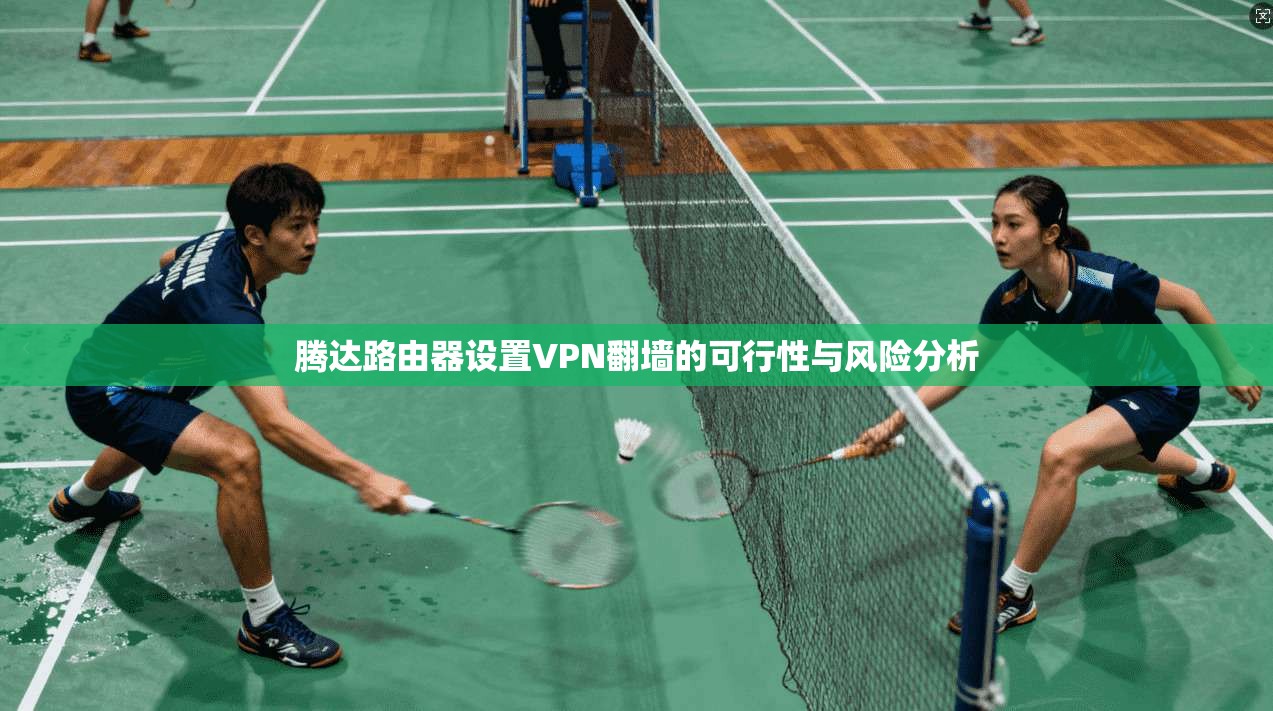 腾达路由器设置VPN翻墙的可行性与风险分析
