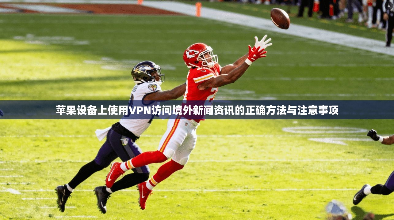 苹果设备上使用VPN访问境外新闻资讯的正确方法与注意事项