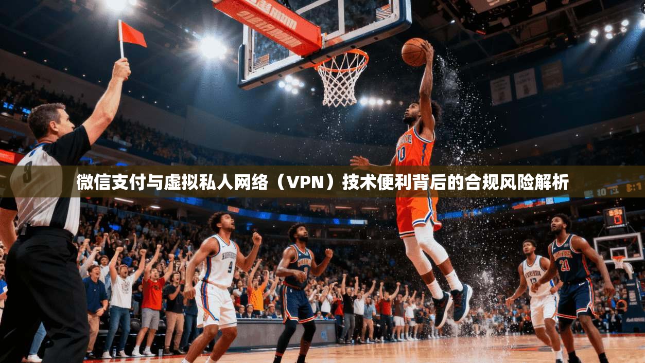 微信支付与虚拟私人网络（VPN）技术便利背后的合规风险解析