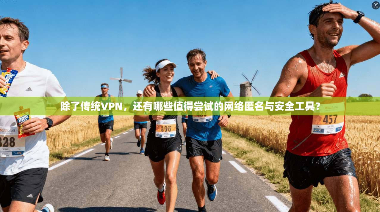 除了传统VPN，还有哪些值得尝试的网络匿名与安全工具？