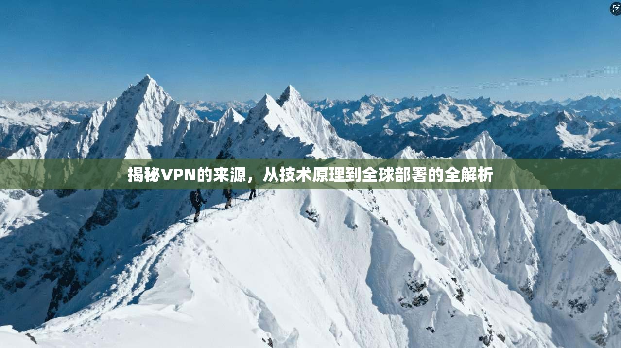 揭秘VPN的来源，从技术原理到全球部署的全解析