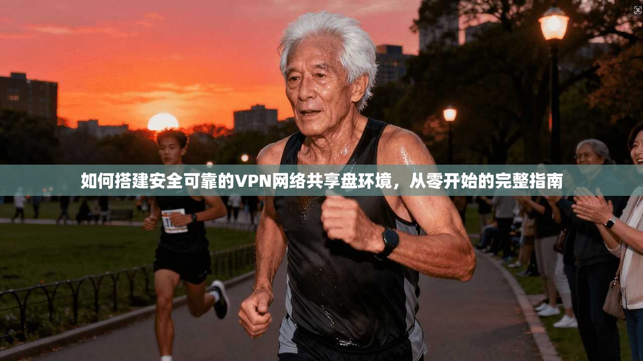 如何搭建安全可靠的VPN网络共享盘环境，从零开始的完整指南