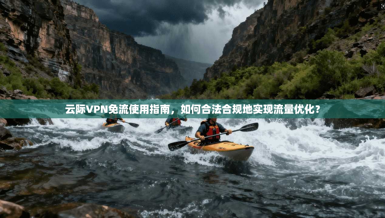 云际VPN免流使用指南，如何合法合规地实现流量优化？