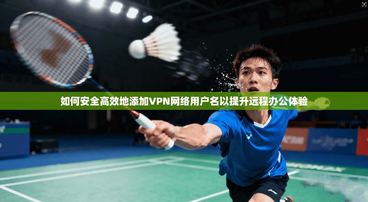 如何安全高效地添加VPN网络用户名以提升远程办公体验