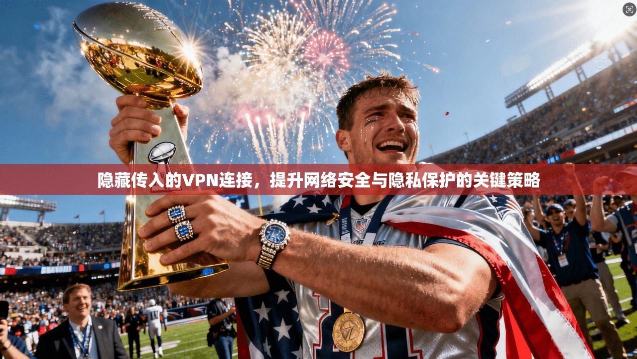 隐藏传入的VPN连接,提升网络安全与隐私保护的关键策略 隐藏传入的VPN连接,提升网络安全与隐私保护的关键策略