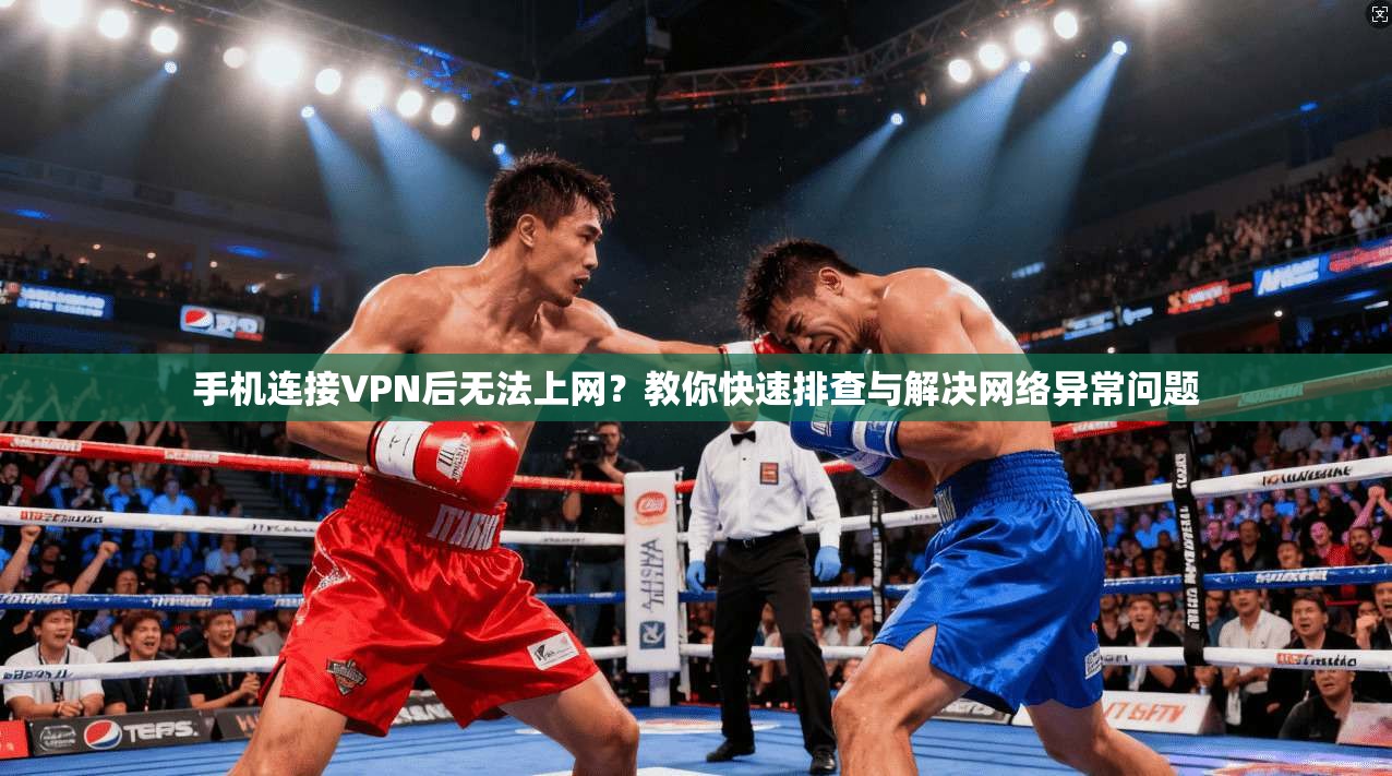 手机连接VPN后无法上网？教你快速排查与解决网络异常问题