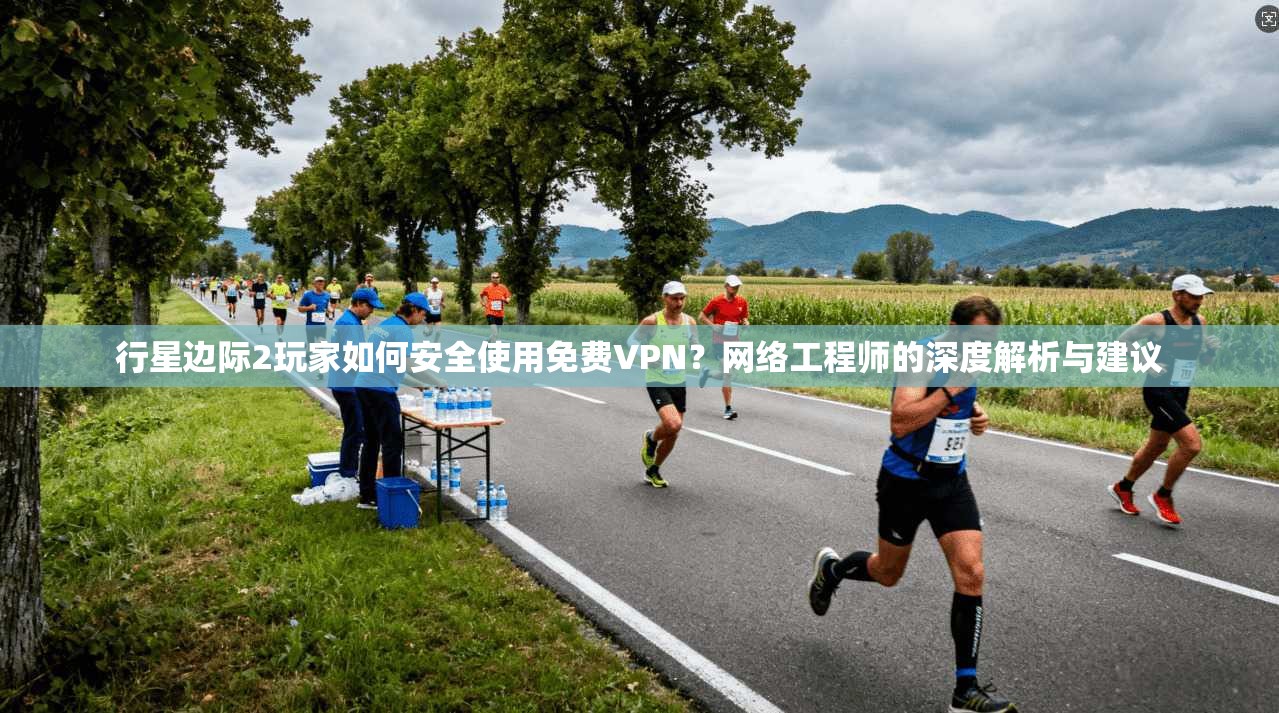 行星边际2玩家如何安全使用免费VPN？网络工程师的深度解析与建议