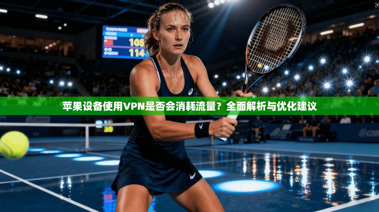 苹果设备使用VPN是否会消耗流量？全面解析与优化建议