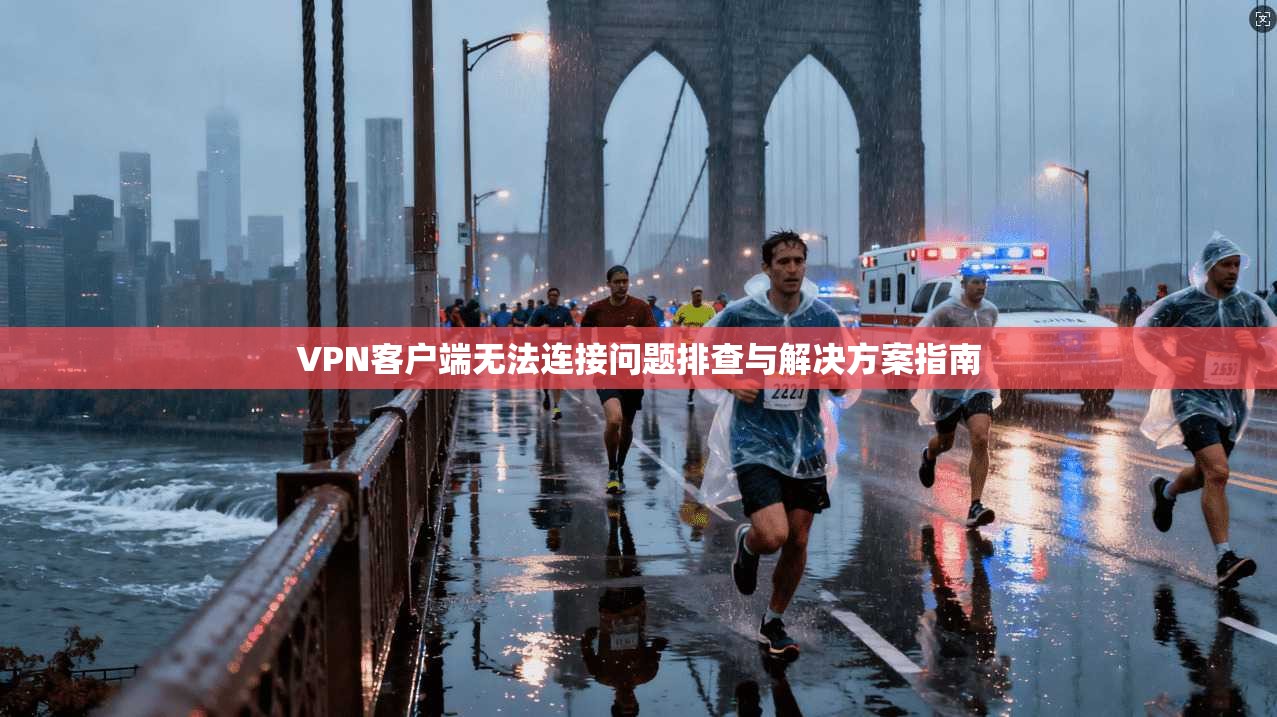 VPN客户端无法连接问题排查与解决方案指南