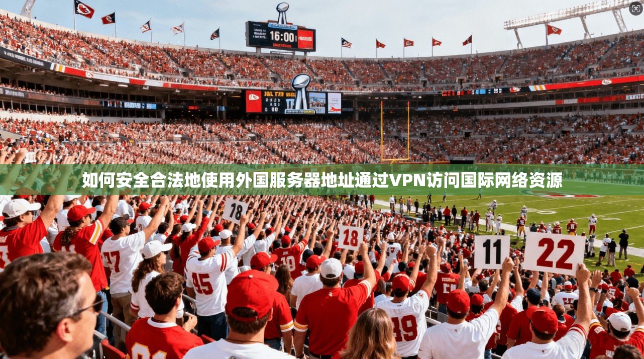 如何安全合法地使用外国服务器地址通过VPN访问国际网络资源