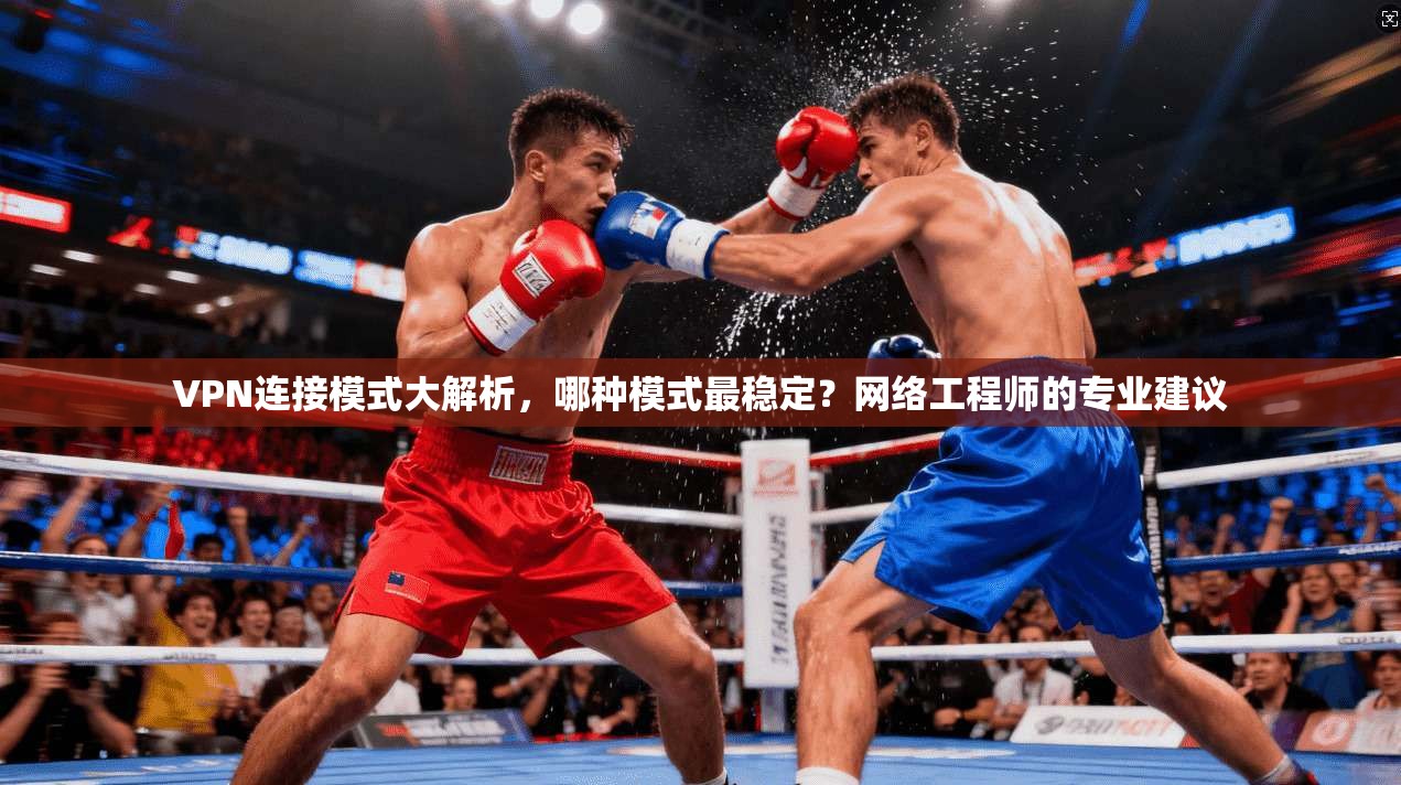 VPN连接模式大解析，哪种模式最稳定？网络工程师的专业建议