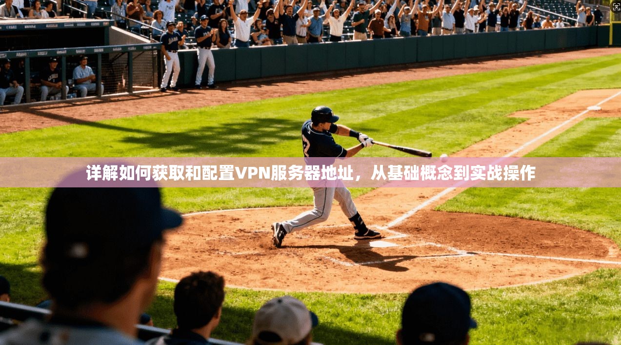 详解如何获取和配置VPN服务器地址,从基础概念到实战操作