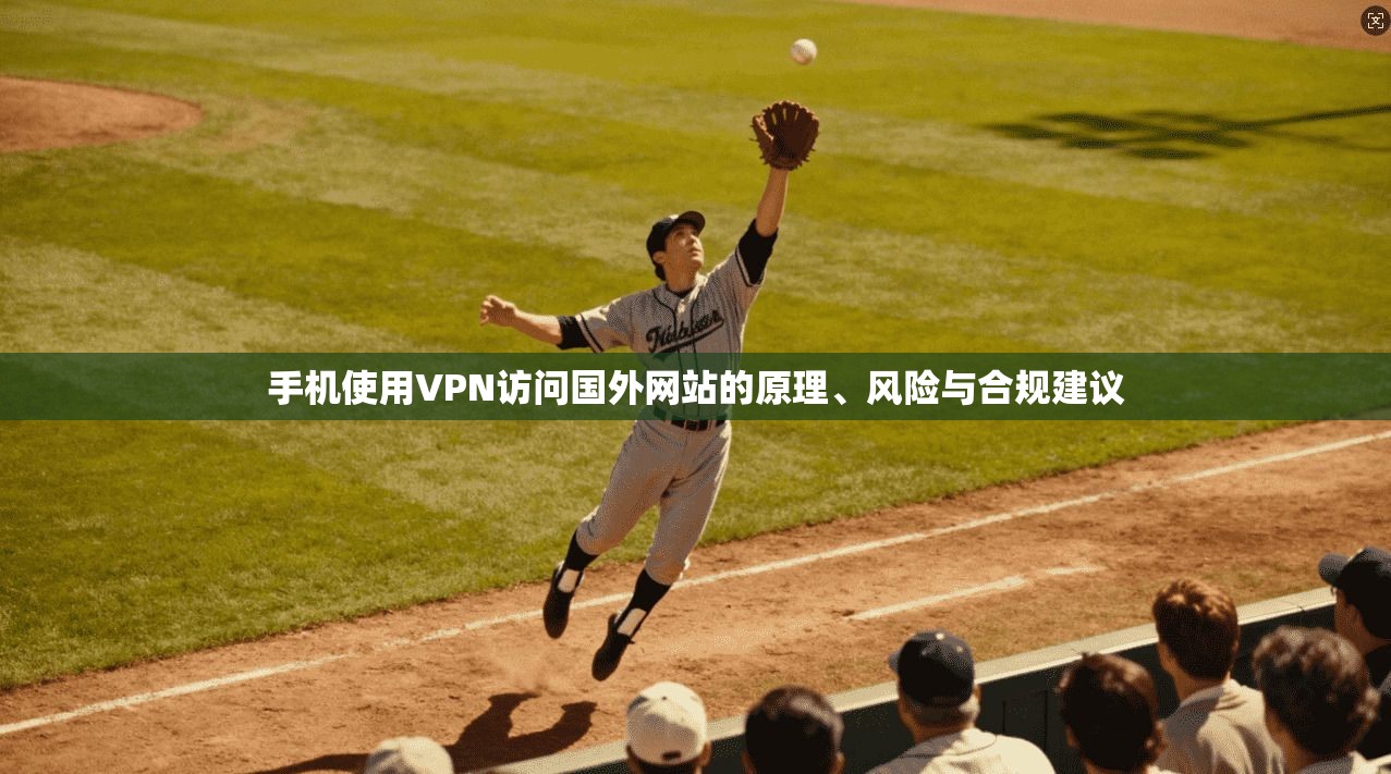 手机使用VPN访问国外网站的原理、风险与合规建议