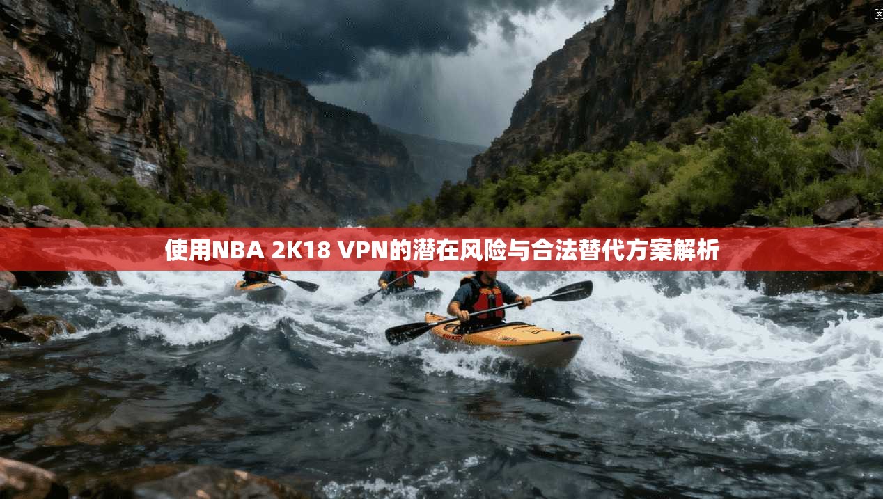 使用NBA 2K18 VPN的潜在风险与合法替代方案解析
