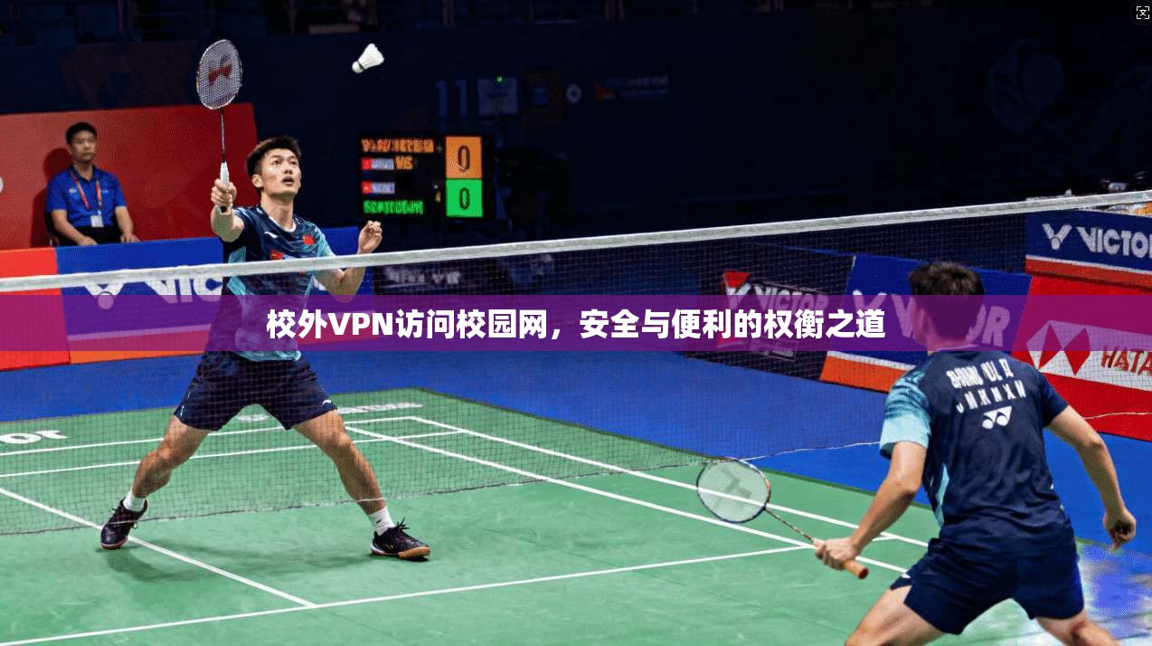 校外VPN访问校园网,安全与便利的权衡之道