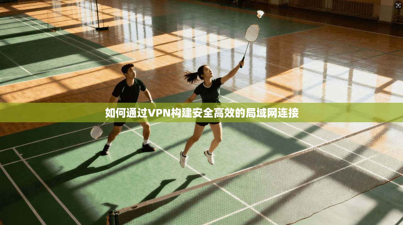 如何通过VPN构建安全高效的局域网连接