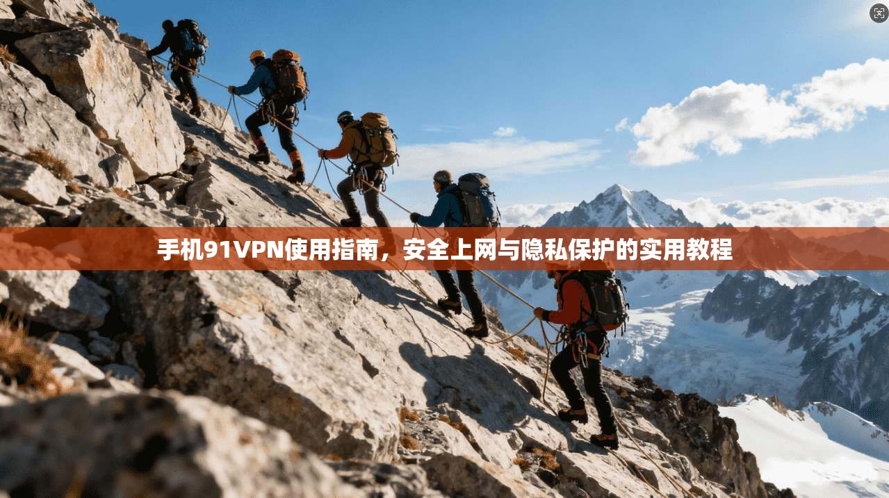 手机91VPN使用指南，安全上网与隐私保护的实用教程
