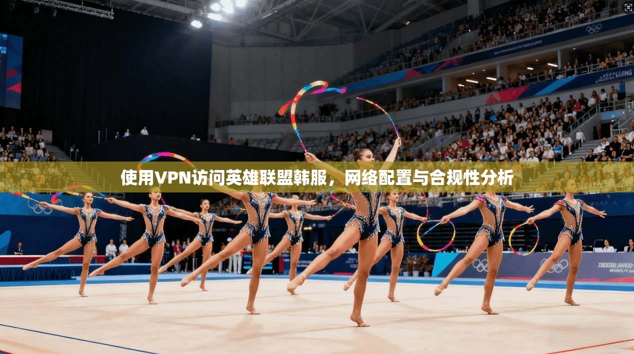 使用VPN访问英雄联盟韩服，网络配置与合规性分析