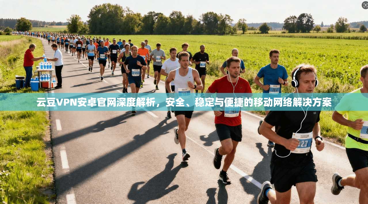 云豆VPN安卓官网深度解析，安全、稳定与便捷的移动网络解决方案