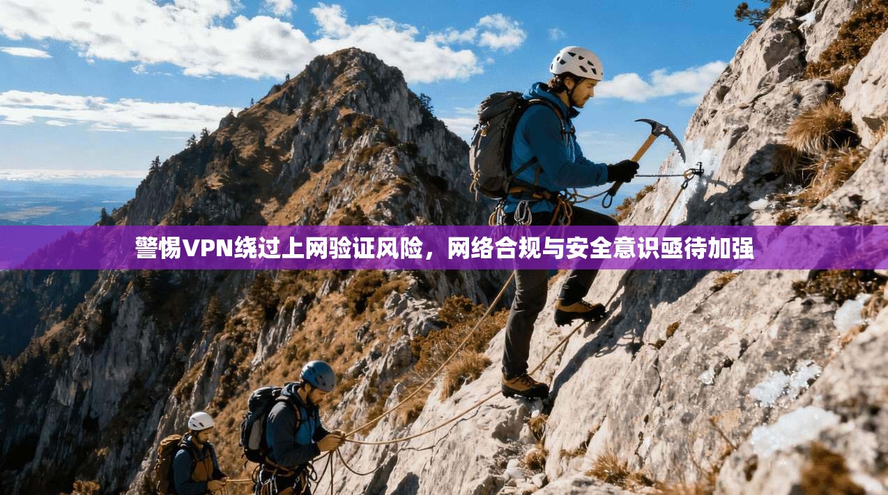 警惕VPN绕过上网验证风险,网络合规与安全意识亟待加强