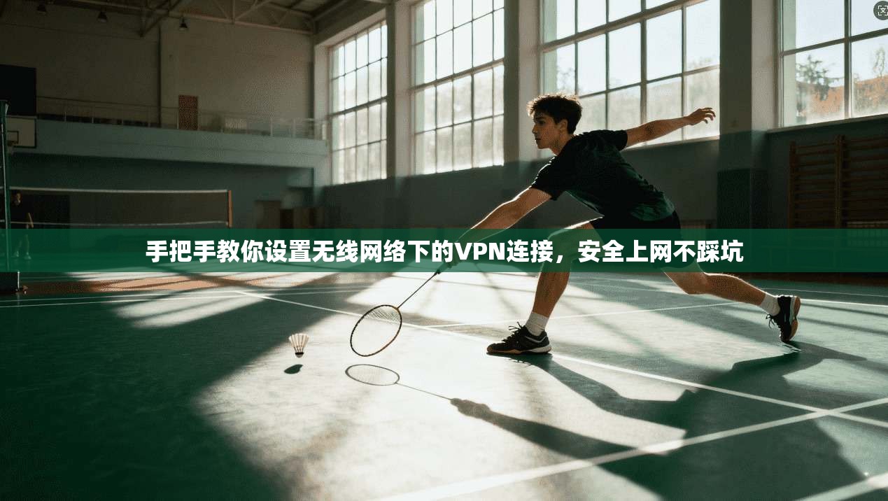 手把手教你设置无线网络下的VPN连接，安全上网不踩坑