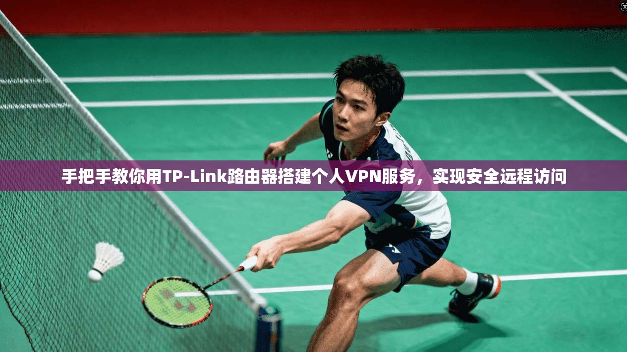 手把手教你用TP-Link路由器搭建个人VPN服务，实现安全远程访问
